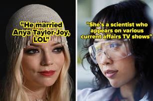 Left: Close-up of Anya Taylor-Joy in a beaded headpiece, text reads, "He married Anya Taylor-Joy, LOL." Right: Close-up of a person in lab goggles, text reads, "She's a scientist who appears on various current affairs TV shows."